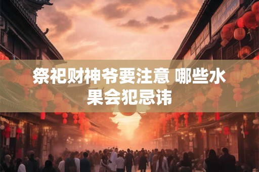 祭祀财神爷要注意 哪些水果会犯忌讳