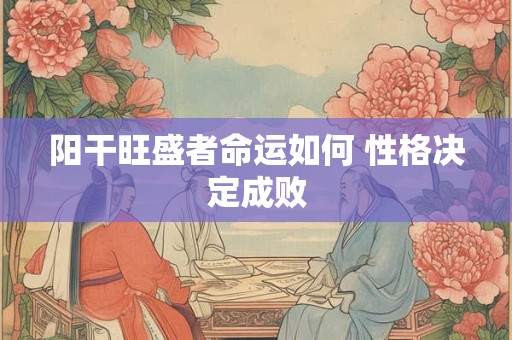 阳干旺盛者命运如何 性格决定成败