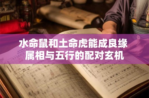 水命鼠和土命虎能成良缘 属相与五行的配对玄机