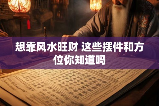 想靠风水旺财 这些摆件和方位你知道吗