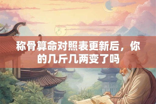 称骨算命对照表更新后，你的几斤几两变了吗