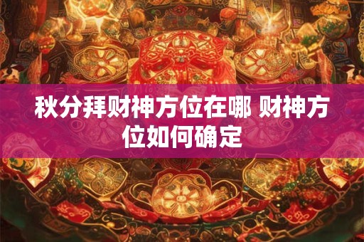 秋分拜财神方位在哪 财神方位如何确定