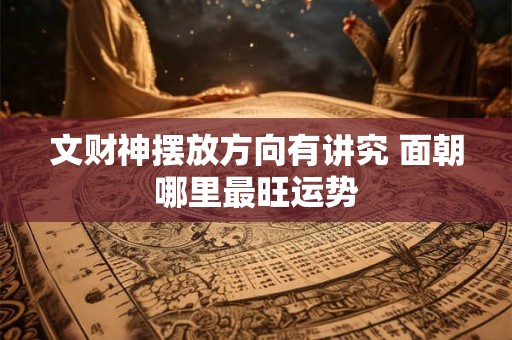 文财神摆放方向有讲究 面朝哪里最旺运势