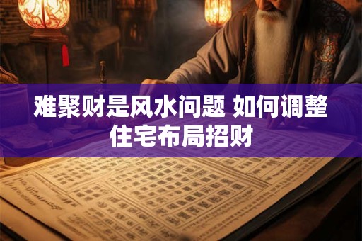 难聚财是风水问题 如何调整住宅布局招财