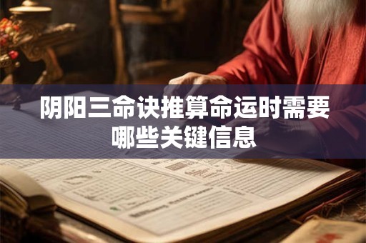 阴阳三命诀推算命运时需要哪些关键信息