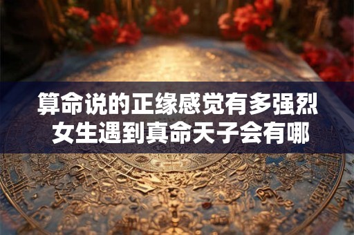 算命说的正缘感觉有多强烈 女生遇到真命天子会有哪些信号