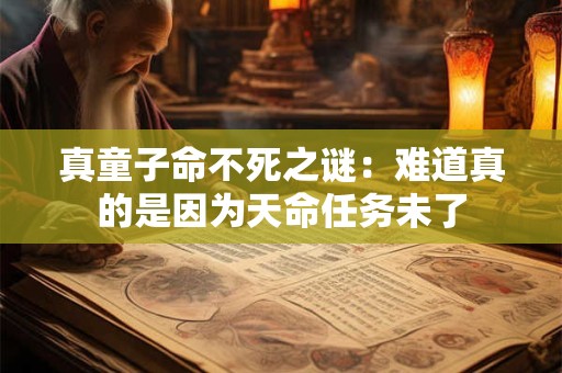 真童子命不死之谜：难道真的是因为天命任务未了