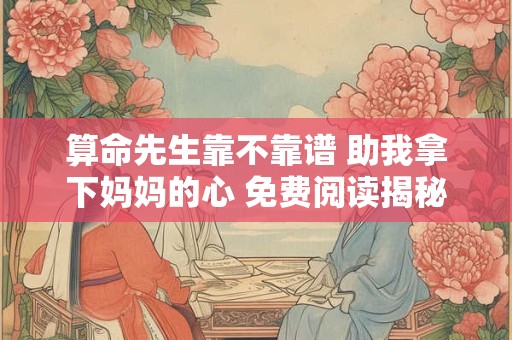 算命先生靠不靠谱 助我拿下妈妈的心 免费阅读揭秘