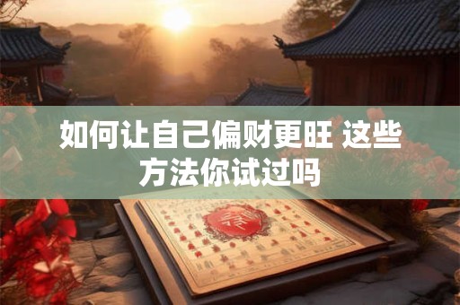 如何让自己偏财更旺 这些方法你试过吗