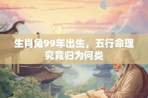 生肖兔99年出生，五行命理究竟归为何类