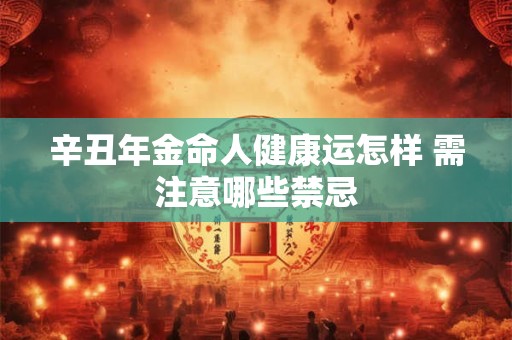 辛丑年金命人健康运怎样 需注意哪些禁忌