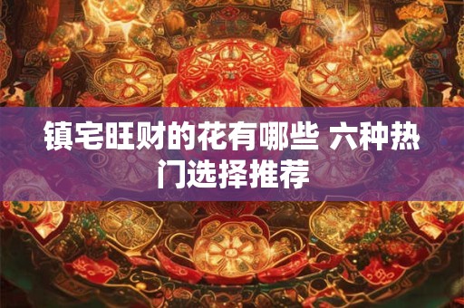 镇宅旺财的花有哪些 六种热门选择推荐