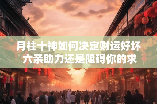 月柱十神如何决定财运好坏 六亲助力还是阻碍你的求财路