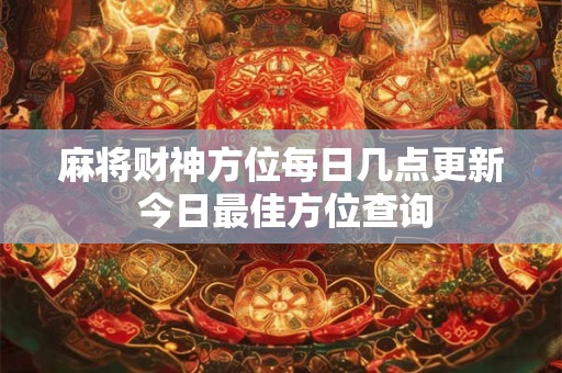 麻将财神方位每日几点更新 今日最佳方位查询