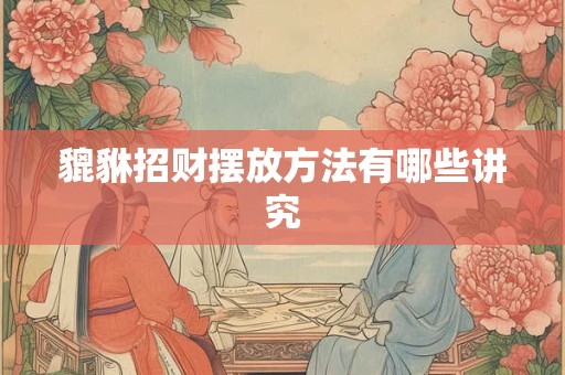 貔貅招财摆放方法有哪些讲究