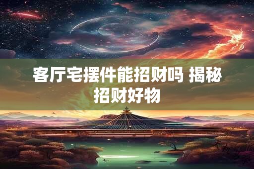 客厅宅摆件能招财吗 揭秘招财好物
