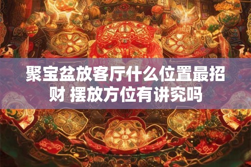 聚宝盆放客厅什么位置最招财 摆放方位有讲究吗
