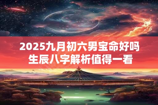 2025九月初六男宝命好吗 生辰八字解析值得一看