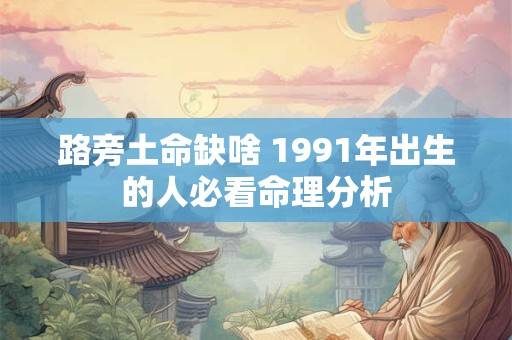 路旁土命缺啥 1991年出生的人必看命理分析