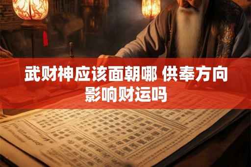 武财神应该面朝哪 供奉方向影响财运吗