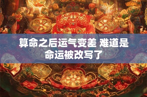 算命之后运气变差 难道是命运被改写了