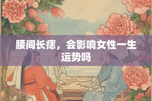 腰间长痣，会影响女性一生运势吗