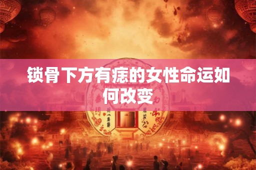 锁骨下方有痣的女性命运如何改变