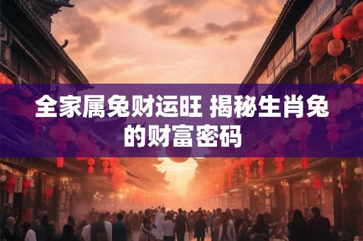 全家属兔财运旺 揭秘生肖兔的财富密码
