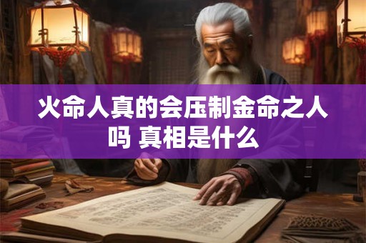 火命人真的会压制金命之人吗 真相是什么
