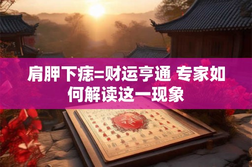 肩胛下痣=财运亨通 专家如何解读这一现象