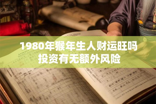 1980年猴年生人财运旺吗 投资有无额外风险