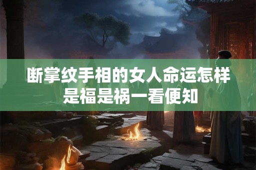 断掌纹手相的女人命运怎样 是福是祸一看便知