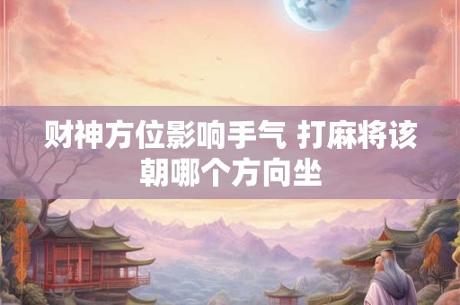 财神方位影响手气 打麻将该朝哪个方向坐