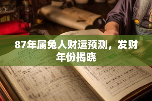 87年属兔人财运预测，发财年份揭晓