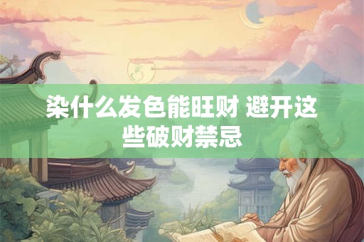 染什么发色能旺财 避开这些破财禁忌