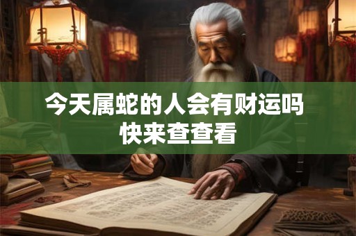 今天属蛇的人会有财运吗 快来查查看 今天属蛇的人会有财运吗 快来查查看