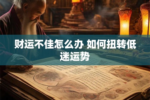 财运不佳怎么办 如何扭转低迷运势