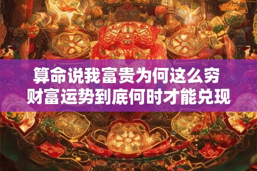 算命说我富贵为何这么穷 财富运势到底何时才能兑现