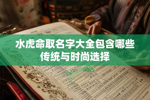 水虎命取名字大全包含哪些传统与时尚选择