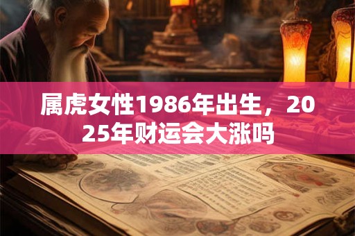 属虎女性1986年出生，2025年财运会大涨吗