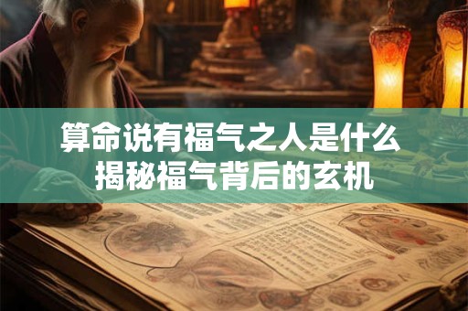 算命说有福气之人是什么 揭秘福气背后的玄机