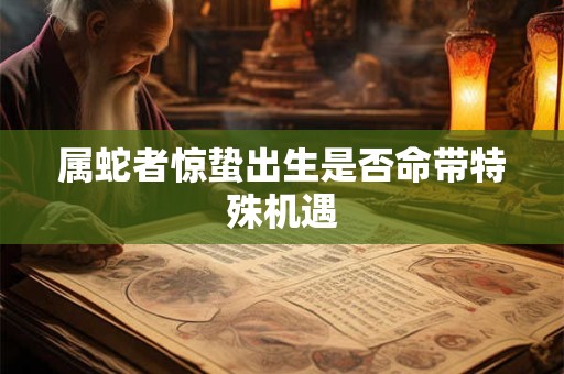 属蛇者惊蛰出生是否命带特殊机遇
