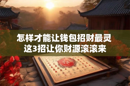 怎样才能让钱包招财最灵 这3招让你财源滚滚来
