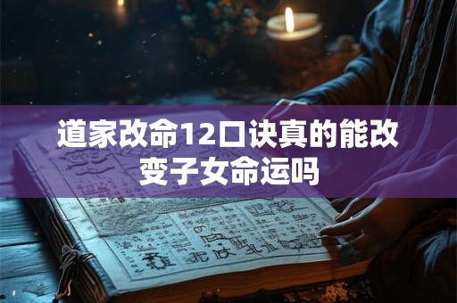 道家改命12口诀真的能改变子女命运吗