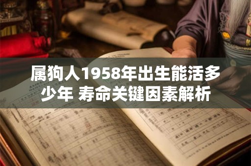 属狗人1958年出生能活多少年 寿命关键因素解析