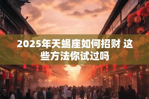 2025年天蝎座如何招财 这些方法你试过吗