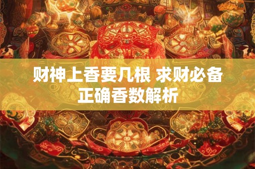 财神上香要几根 求财必备正确香数解析