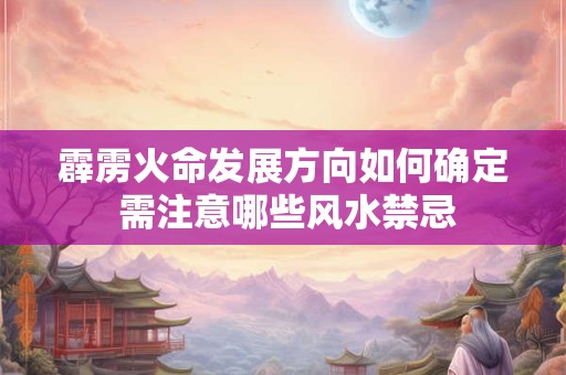 霹雳火命发展方向如何确定 需注意哪些风水禁忌