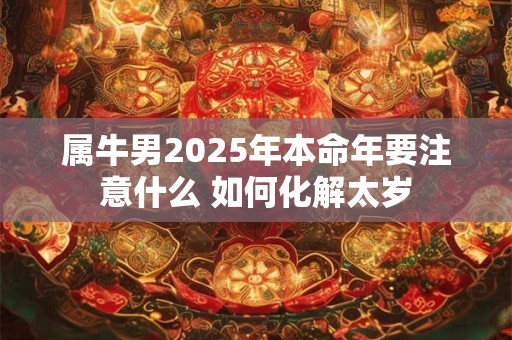 属牛男2025年本命年要注意什么 如何化解太岁