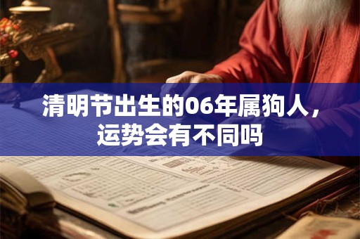 清明节出生的06年属狗人，运势会有不同吗